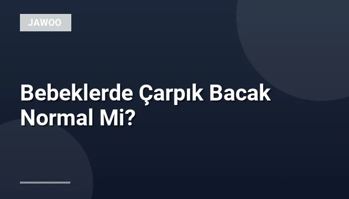 Bebeklerde Çarpık Bacak Normal Mi?