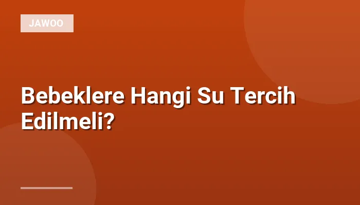 Bebeklere Hangi Su Tercih Edilmeli?