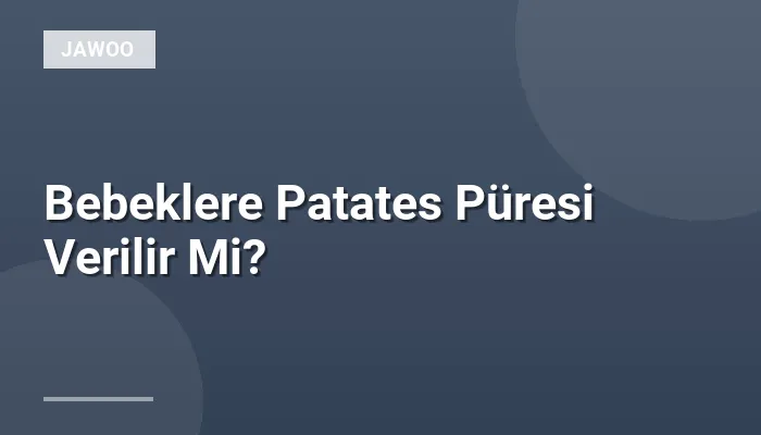 Bebeklere Patates Püresi Verilir Mi?