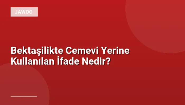 Bektaşilikte Cemevi Yerine Kullanılan İfade Nedir?