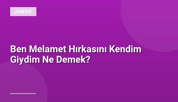 Ben Melamet Hırkasını Kendim Giydim Ne Demek?