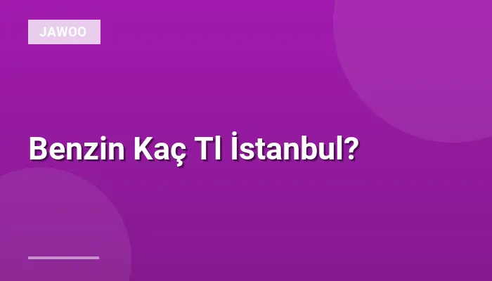 Benzin Kaç Tl İstanbul?