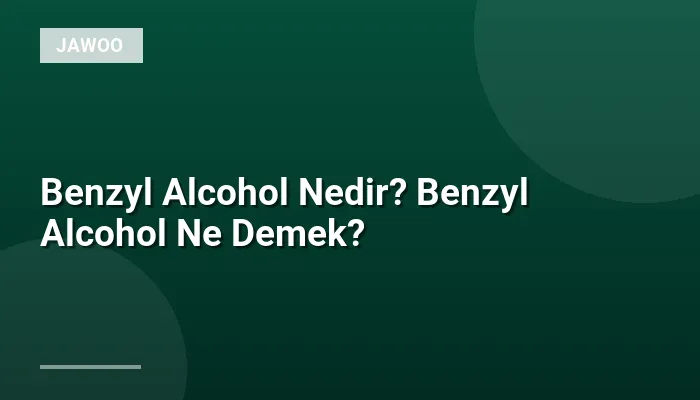Benzyl Alcohol Nedir? Benzyl Alcohol Ne Demek?