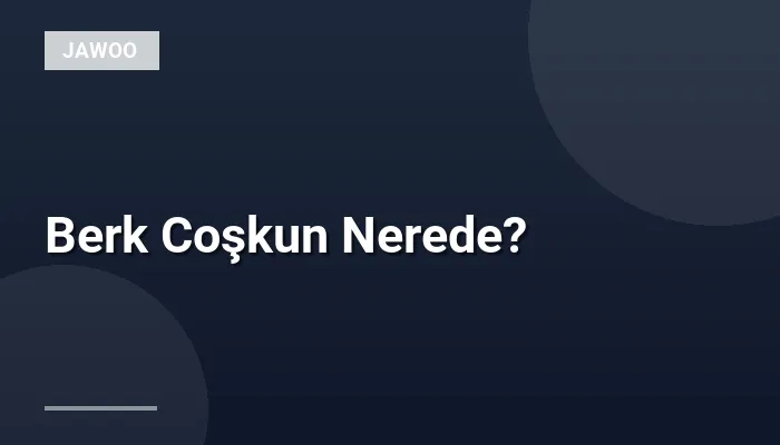Berk Coşkun Nerede?