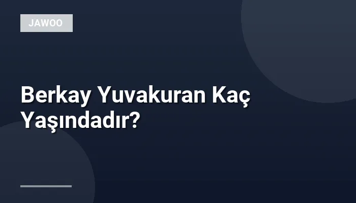 Berkay Yuvakuran Kaç Yaşındadır?