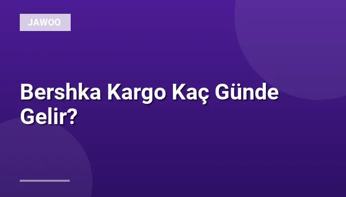 Bershka Kargo Kaç Günde Gelir?