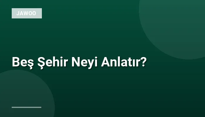 Beş Şehir Neyi Anlatır?