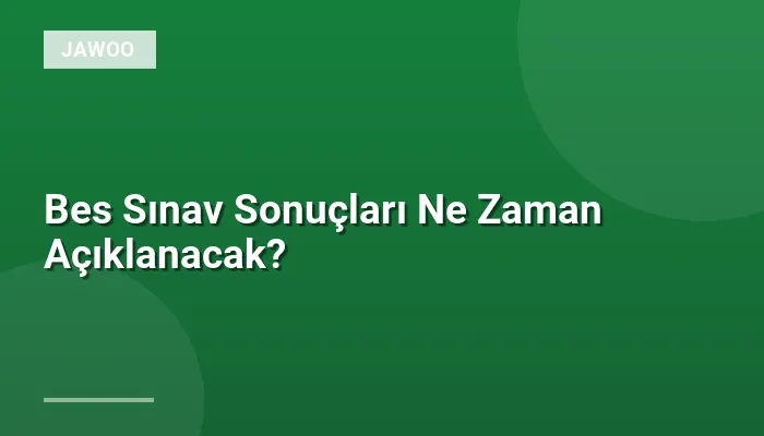 Bes Sınav Sonuçları Ne Zaman Açıklanacak?