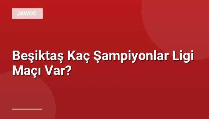 Beşiktaş Kaç Şampiyonlar Ligi Maçı Var?