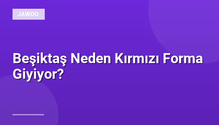 Beşiktaş Neden Kırmızı Forma Giyiyor?