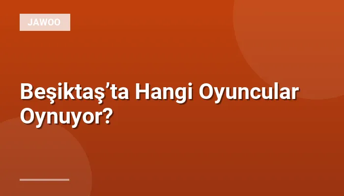 Beşiktaş’ta Hangi Oyuncular Oynuyor?