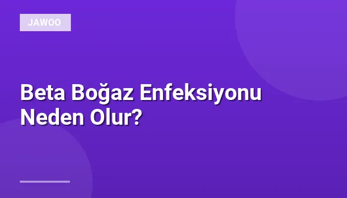 Beta Boğaz Enfeksiyonu Neden Olur?