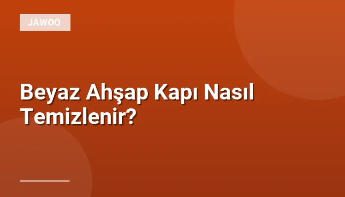 Beyaz Ahşap Kapı Nasıl Temizlenir?