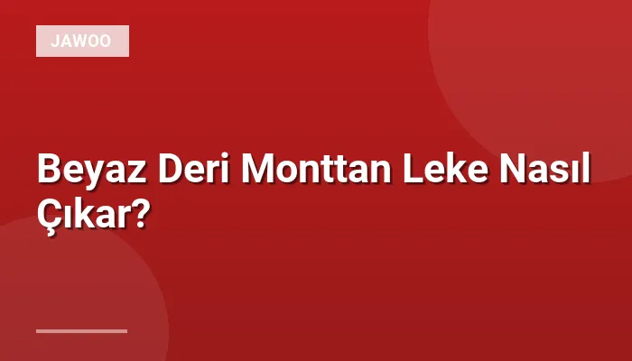Beyaz Deri Monttan Leke Nasıl Çıkar?