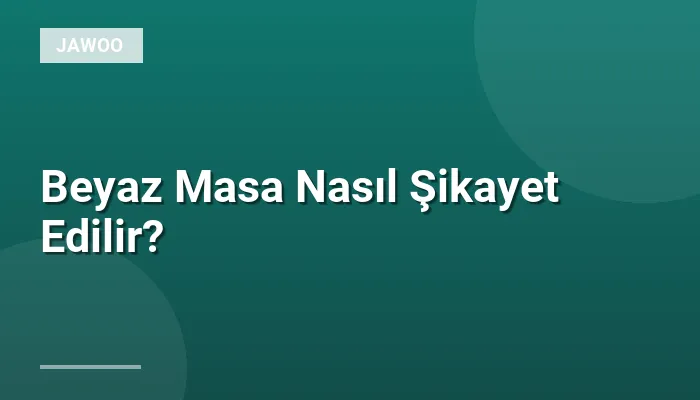 Beyaz Masa Nasıl Şikayet Edilir?