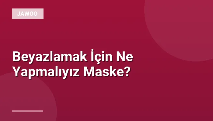 Beyazlamak İçin Ne Yapmalıyız Maske?