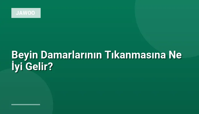 Beyin Damarlarının Tıkanmasına Ne İyi Gelir?
