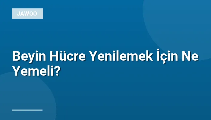 Beyin Hücre Yenilemek İçin Ne Yemeli?