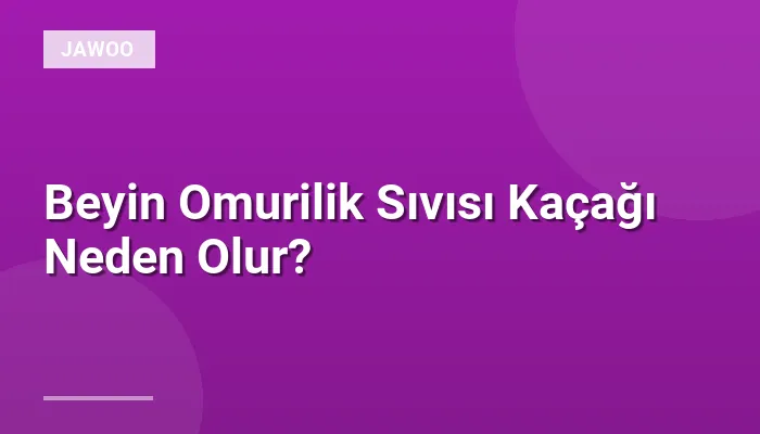 Beyin Omurilik Sıvısı Kaçağı Neden Olur?