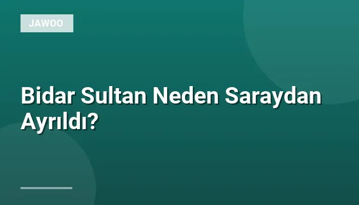 Bidar Sultan Neden Saraydan Ayrıldı?