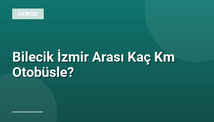 Bilecik İzmir Arası Kaç Km Otobüsle?