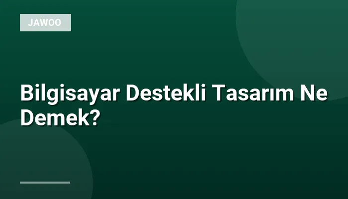 Bilgisayar Destekli Tasarım Ne Demek?