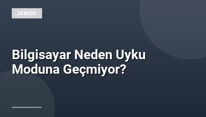 Bilgisayar Neden Uyku Moduna Geçmiyor?
