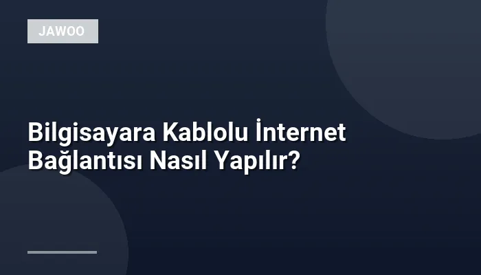 Bilgisayara Kablolu İnternet Bağlantısı Nasıl Yapılır?