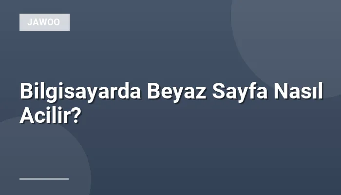 Bilgisayarda Beyaz Sayfa Nasıl Acilir?