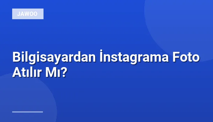 Bilgisayardan İnstagrama Foto Atılır Mı?