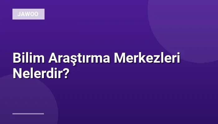 Bilim Araştırma Merkezleri Nelerdir?