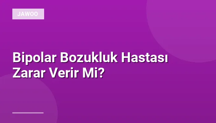 Bipolar Bozukluk Hastası Zarar Verir Mi?