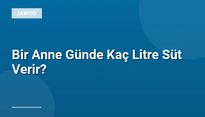 Bir Anne Günde Kaç Litre Süt Verir?