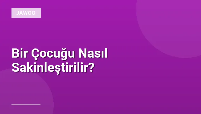 Bir Çocuğu Nasıl Sakinleştirilir?