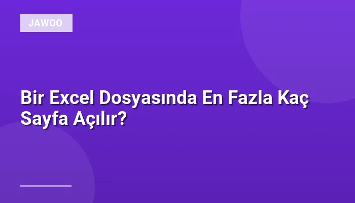 Bir Excel Dosyasında En Fazla Kaç Sayfa Açılır?