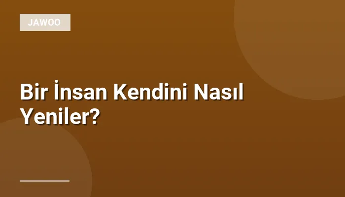 Bir İnsan Kendini Nasıl Yeniler?