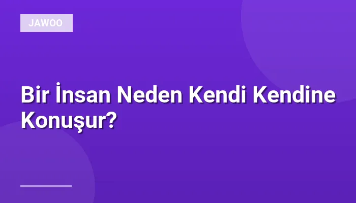 Bir İnsan Neden Kendi Kendine Konuşur?