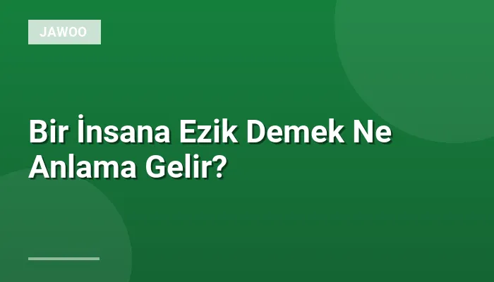 Bir İnsana Ezik Demek Ne Anlama Gelir?