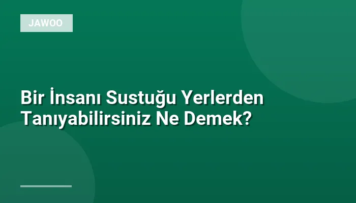 Bir İnsanı Sustuğu Yerlerden Tanıyabilirsiniz Ne Demek?