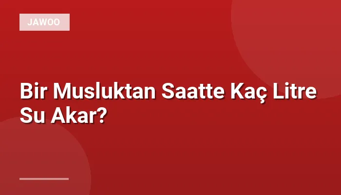 Bir Musluktan Saatte Kaç Litre Su Akar?