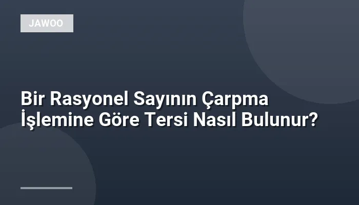 Bir Rasyonel Sayının Çarpma İşlemine Göre Tersi Nasıl Bulunur?