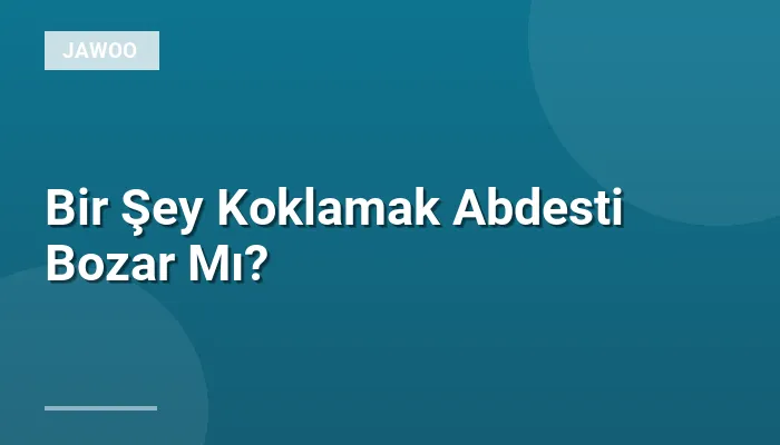 Bir Şey Koklamak Abdesti Bozar Mı?