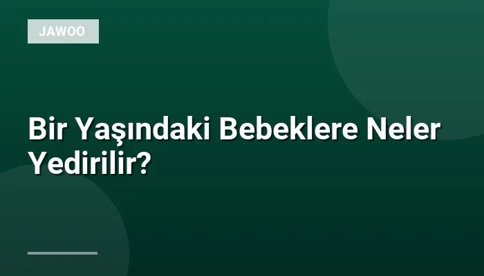 Bir Yaşındaki Bebeklere Neler Yedirilir?