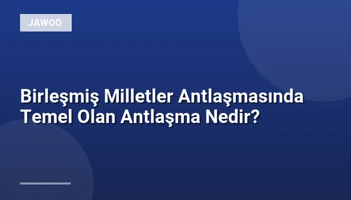 Birleşmiş Milletler Antlaşmasında Temel Olan Antlaşma Nedir?