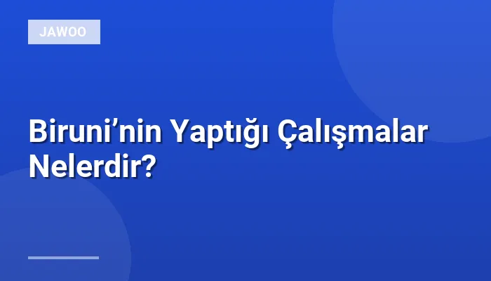 Biruni’nin Yaptığı Çalışmalar Nelerdir?