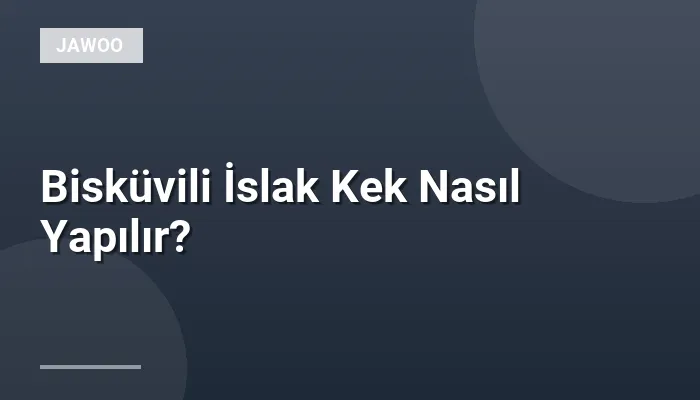 Bisküvili İslak Kek Nasıl Yapılır?