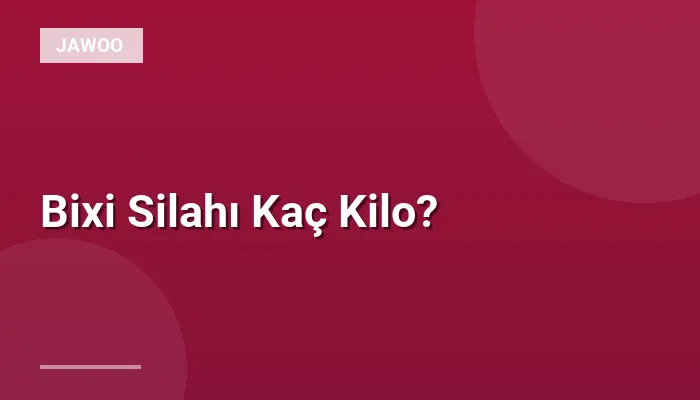 Bixi Silahı Kaç Kilo?