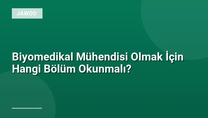 Biyomedikal Mühendisi Olmak İçin Hangi Bölüm Okunmalı?