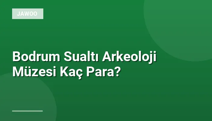 Bodrum Sualtı Arkeoloji Müzesi Kaç Para?