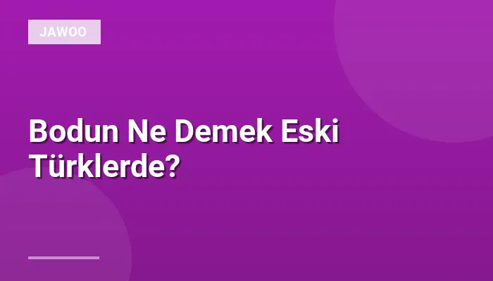 Bodun Ne Demek Eski Türklerde?